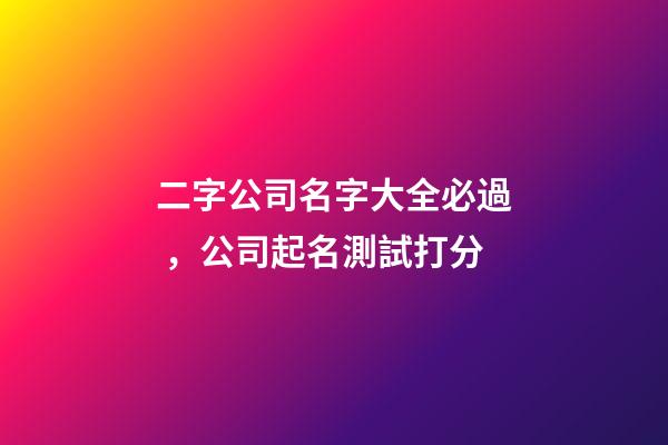 二字公司名字大全必過，公司起名測試打分